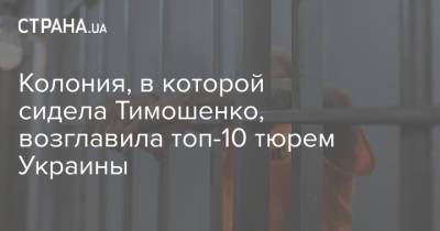 Колония, в которой сидела Тимошенко, возглавила топ-10 тюрем Украины