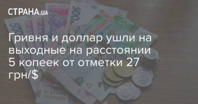 Гривня и доллар ушли на выходные на расстоянии 5 копеек от отметки 27 грн/$ - strana.ua - Украина