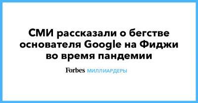 Ларри Пейдж - СМИ рассказали о бегстве основателя Google на Фиджи во время пандемии - forbes.ru - Фиджи