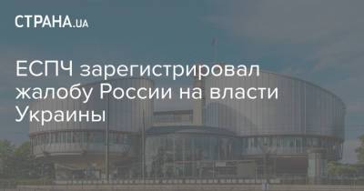 ЕСПЧ зарегистрировал жалобу России на власти Украины