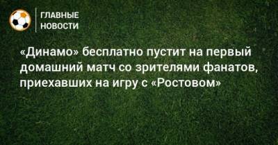 «Динамо» бесплатно пустит на первый домашний матч со зрителями фанатов, приехавших на игру с «Ростовом»