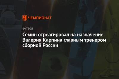Сёмин отреагировал на назначение Валерия Карпина главным тренером сборной России