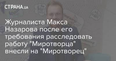 Журналиста Макса Назарова после его требования расследовать работу "Миротворца" внесли на "Миротворец"