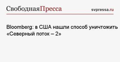 Bloomberg: в США нашли способ уничтожить «Северный поток — 2»