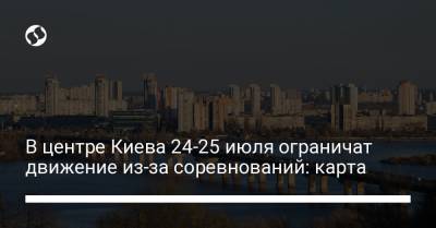 В центре Киева 24-25 июля ограничат движение из-за соревнований: карта