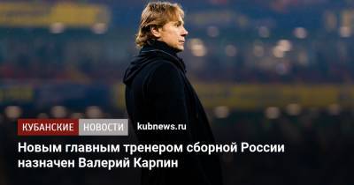 Новым главным тренером сборной России назначен Валерий Карпин