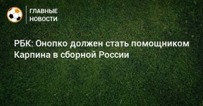РБК: Онопко должен стать помощником Карпина в сборной России
