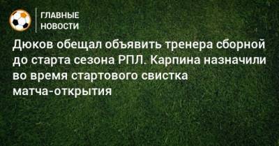 Дюков обещал объявить тренера сборной до старта сезона РПЛ. Карпина назначили во время стартового свистка матча-открытия