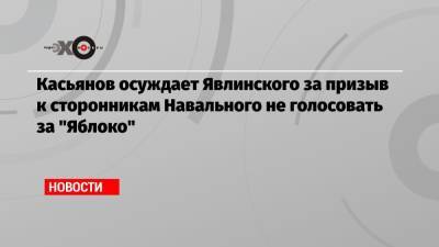 Касьянов осуждает Явлинского за призыв к сторонникам Навального не голосовать за «Яблоко»