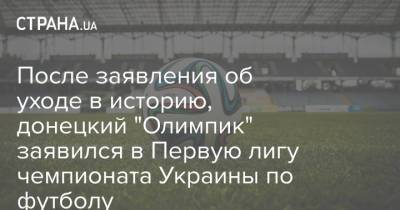 После заявления об уходе в историю, донецкий "Олимпик" заявился в Первую лигу чемпионата Украины по футболу