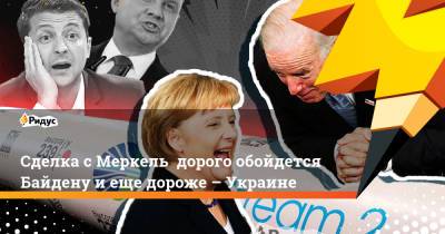 Сделка с Меркель дорого обойдется Байдену и еще дороже – Украине