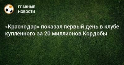 «Краснодар» показал первый день в клубе купленного за 20 миллионов Кордобы