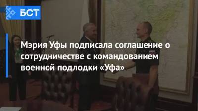 Мэрия Уфы подписала соглашение о сотрудничестве с командованием военной подлодки «Уфа»