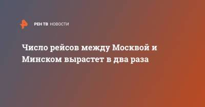 Число рейсов между Москвой и Минском вырастет в два раза