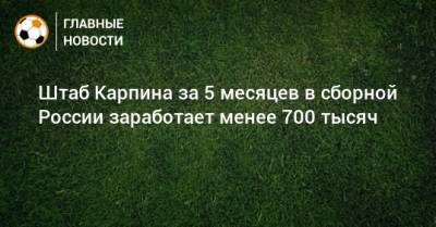 Штаб Карпина за 5 месяцев в сборной России заработает менее 700 тысяч