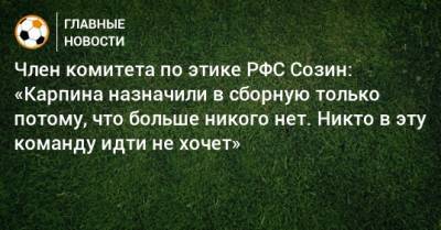 Член комитета по этике РФС Созин: «Карпина назначили в сборную только потому, что больше никого нет. Никто в эту команду идти не хочет»