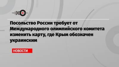 Посольство России требует от Международного олимпийского комитета изменить карту, где Крым обозначен украинским