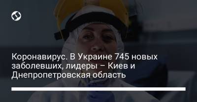 Коронавирус. В Украине 745 новых заболевших, лидеры – Киев и Днепропетровская область