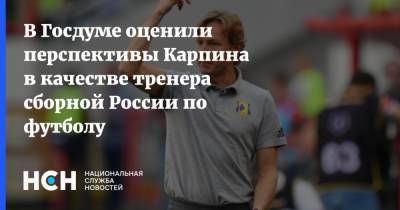 В Госдуме оценили перспективы Карпина в качестве тренера сборной России по футболу