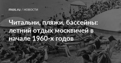 Читальни, пляжи, бассейны: летний отдых москвичей в начале 1960-х годов