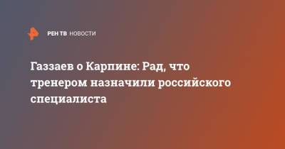 Газзаев о Карпине: Рад, что тренером назначили российского специалиста