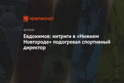 Евдокимов: интриги в «Нижнем Новгороде» подогревал спортивный директор
