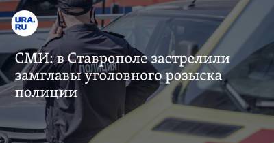 СМИ: в Ставрополе застрелили замглавы уголовного розыска полиции
