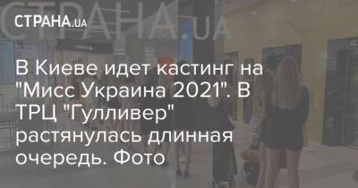 В Киеве идет кастинг на "Мисс Украина 2021". В ТРЦ "Гулливер" растянулась длинная очередь. Фото