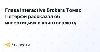 Глава Interactive Brokers Томас Петерфи рассказал об инвестициях в криптовалюту
