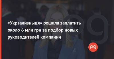 Юлий Гришин - «Укрзализныця» решила заплатить около 6 млн грн за подбор новых руководителей компании - thepage.ua - Украина