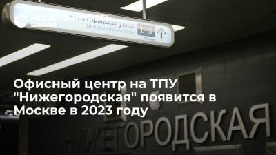 Офисный центр на ТПУ "Нижегородская" появится в Москве в 2023 году
