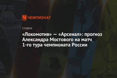 «Локомотив» — «Арсенал»: прогноз Александра Мостового на матч 1-го тура чемпионата России