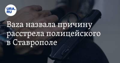 Baza назвала причину расстрела полицейского в Ставрополе