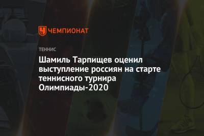 Шамиль Тарпищев оценил выступление россиян на старте теннисного турнира Олимпиады-2021