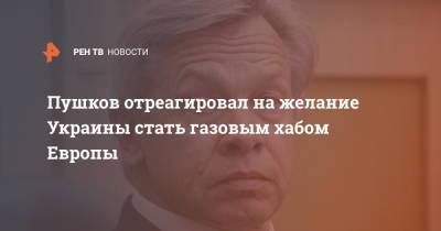 Пушков отреагировал на желание Украины стать газовым хабом Европы