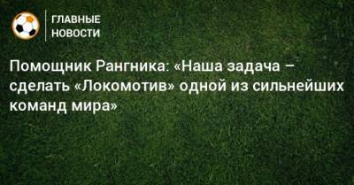 Помощник Рангника: «Наша задача – сделать «Локомотив» одной из сильнейших команд мира»