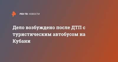 Дело возбуждено после ДТП с туристическим автобусом на Кубани