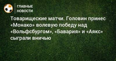 Товарищеские матчи. Головин принес «Монако» волевую победу над «Вольфсбургом», «Бавария» и «Аякс» сыграли вничью