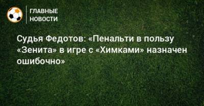 Судья Федотов: «Пенальти в пользу «Зенита» в игре с «Химками» назначен ошибочно»