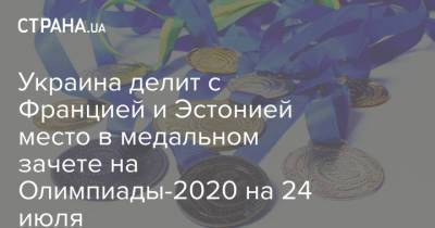Дарья Билодид - Украина делит с Францией и Эстонией место в медальном зачете на Олимпиады-2020 на 24 июля - strana.ua - Украина - Франция - Япония - Эстония