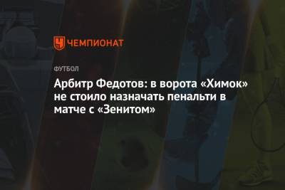 Арбитр Федотов: в ворота «Химок» не стоило назначать пенальти в матче с «Зенитом»