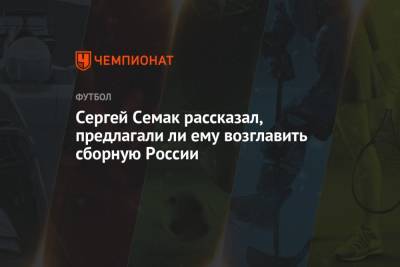 Сергей Семак рассказал, предлагали ли ему возглавить сборную России