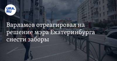 Варламов отреагировал на решение мэра Екатеринбурга снести заборы