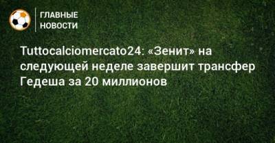 Tuttocalciomercato24: «Зенит» на следующей неделе завершит трансфер Гедеша за 20 миллионов - bombardir.ru - Россия