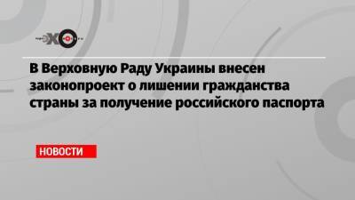 В Верховную Раду Украины внесен законопроект о лишении гражданства страны за получение российского паспорта