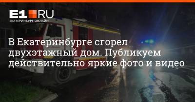 В Екатеринбурге сгорел двухэтажный дом. Публикуем действительно яркие фото и видео