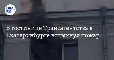 В гостинице Трансагентства в Екатеринбурге вспыхнул пожар