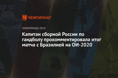 Капитан сборной России по гандболу оценила результат матча с Бразилией на Олимпиаде-2021