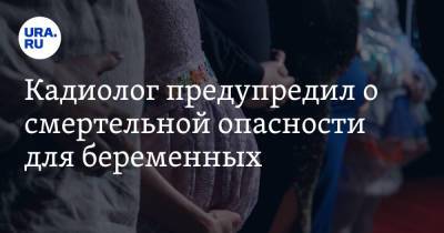 Владимир Хорошев - Кадиолог предупредил о смертельной опасности для беременных - ura.news