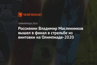 Россиянин Владимир Масленников вышел в финал в стрельбе из винтовки на Олимпиаде-2021